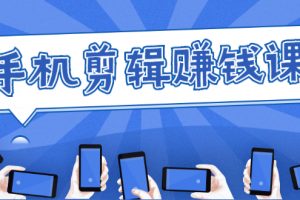 手機(jī)剪輯賺錢(qián)課，抓住短視頻風(fēng)口剪出百萬(wàn)爆款視頻，實(shí)操小白3周賺到20000+