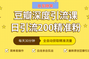 白龍隨筆豆瓣深度引流課，日引200+精準(zhǔn)粉（價(jià)值598元）