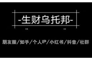 云蔓生財烏托邦多套網賺項目教程，包括朋友圈、知乎、個人IP、小紅書、抖音等
