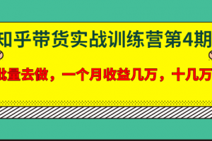 宅男·知乎帶貨實戰訓練營第4期：批量去做，一個月收益幾萬 十幾萬