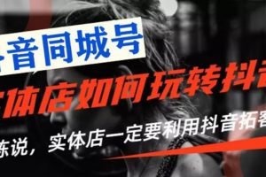 【抖音同城號】實體店抖音引流營銷實戰課程，教你通過同城號賺錢，抓住風口