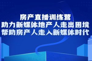 房產直播訓練營，助力新媒體地產人走出困境，幫助房產人走入新媒體時代