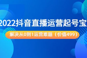 2022抖音直播運營起號寶典：解決從0到1運營難題（價值499元）