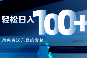 利用兔費送東西的套路，輕松日入100+【視頻+文檔】