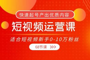 短視頻運營課，適合短視頻新手0-10萬粉絲，快速起號產出優質內容（無水印）