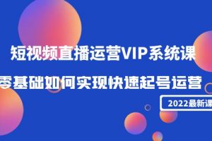 2022短視頻直播運營VIP系統課：零基礎如何實現快速起號運營（價值2999元）
