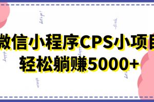微信小程序CPS小項(xiàng)目，有微信就能做，輕松上手躺賺5000+
