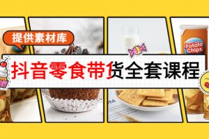 抖音零食帶貨全套課程：從0到1搭建賬號，漲粉賣貨（提供素材庫）