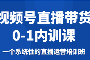 視頻號直播帶貨0-1內(nèi)訓(xùn)課，一個(gè)系統(tǒng)性的直播運(yùn)營培訓(xùn)班