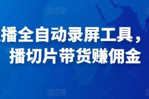 抖音直播全自動錄屏工具，批量實時錄制直播視頻，可帶貨賺傭金（軟件+使用教程）
