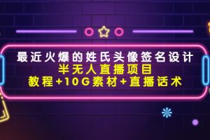 最近火爆的姓氏頭像簽名設計半無人直播項目（教程+10G素材+直播話術）