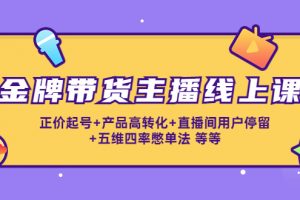 金牌帶貨主播線上課：正價起號+產品高轉化+直播間用戶停留+五維四率憋單法
