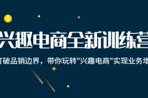 興趣電商全新訓(xùn)練營：打破品銷邊界，帶你玩轉(zhuǎn)“興趣電商“實現(xiàn)業(yè)務(wù)增長