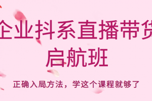 企業(yè)抖系直播帶貨啟航班，正確入局方法，學(xué)這個(gè)課程就夠了