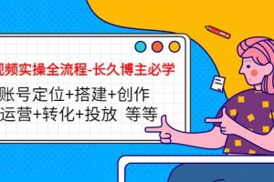 短視頻實操全流程-長久博主必學：賬號定位 搭建 創(chuàng)作 運營 轉化 投放 等等