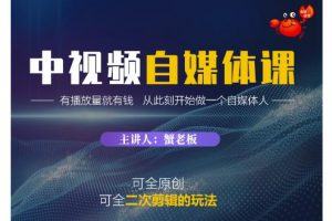 蟹老板·中視頻自媒體訓練課，可全原創(chuàng)可全二次剪輯的玩法，有播放量就有錢