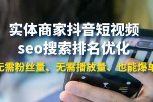 實體商家抖音短視頻seo搜索排名優(yōu)化：無需粉絲量、無需播放量、也能爆單