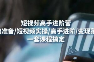 短視頻高手進階營：基礎準備/短視頻實操/高手進階/變現落地，一套搞定