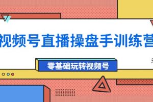 外面收費(fèi)700的視頻號直播操盤手訓(xùn)練營：零基礎(chǔ)玩轉(zhuǎn)視頻號（10節(jié)課）