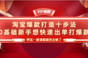 淘寶爆款打造十步法，0基礎新手想快速出單打爆款，學這一套課程就完全夠了