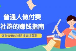 男兒國付費文章《普通人做付費社群的賺錢指南》做有價值的社群，提高續費率