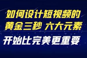 教你如何設(shè)計(jì)短視頻的黃金三秒，六大元素，開(kāi)始比完美更重要（27節(jié)課）