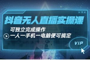 抖音無人直播實操課：可獨立完成操作，一人一手機一電腦便可搞定