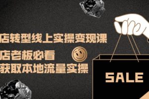 實體店轉型線上實操變現(xiàn)課：實體店老板必看，快速獲取本地流量實操