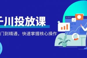 千萬(wàn)級(jí)直播操盤(pán)手帶你玩轉(zhuǎn)千川投放：從入門(mén)到精通，快速掌握核心操作