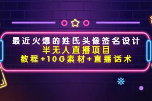 最近火爆的姓氏頭像簽名設計半無人直播項目（教程 10G素材 直播話術）