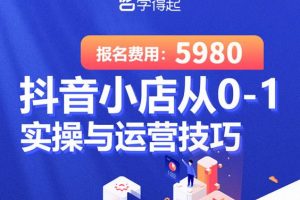 學得起課堂抖音小店從0-1實操與運營技巧，年入百萬不是夢價值5980元