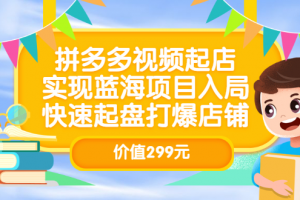 拼多多視頻起店，實現藍海項目入局，快速起盤打爆店鋪（價值299元）