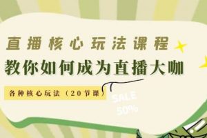 直播核心玩法：教你如何成為直播大咖，各種核心玩法（20節課）