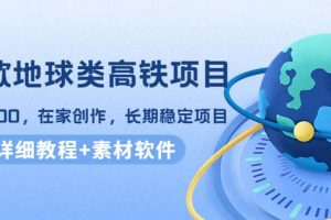 谷歌地球類高鐵項(xiàng)目，在家創(chuàng)作，長期穩(wěn)定項(xiàng)目（教程 素材軟件）