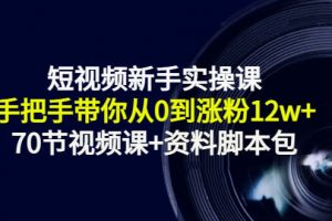 短視頻新手實操課：手把手帶你從0到漲粉12w （70節視頻課 資料腳本包）