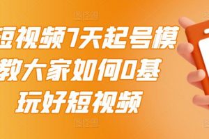 2022短視頻7天起號模式，教大家如何0基礎，玩好短視頻