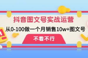 抖音圖文號(hào)實(shí)戰(zhàn)運(yùn)營(yíng)教程：從0-100做一個(gè)月銷售10w 圖文號(hào)