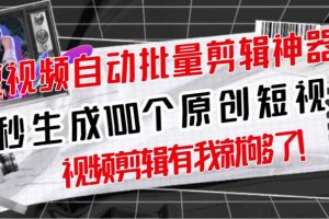 【原創神器】短視頻全自動一鍵剪輯視頻，一秒生成100個原創視頻(軟件 視頻)