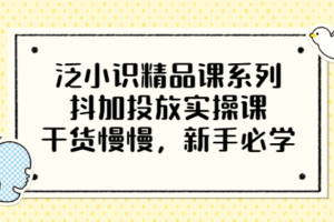 泛小識精品課系列：抖加投放實操課，干貨慢慢，新手必學(xué)（12節(jié)視頻課）