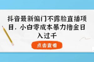抖音最新偏門不露臉直播項目，小白零成本暴力擼金日入1000