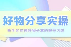 好物分享實操：新手如何做好物分享的賬號內容，實操教學
