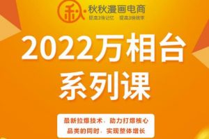秋秋漫畫電商2022萬相臺系列課，最新拉爆技術，助力打爆核心品類的同時，實現整體增長