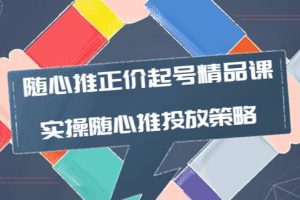 隨心推正價起號精品課，實操隨心推投放策略（5節(jié)課-價值298）