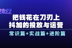 把錢花在刀刃上，抖加的投放與運營：常識篇 實戰(zhàn)篇 進階篇（28節(jié)課）