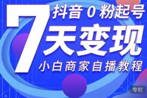 抖音0粉起號7天變現，無需專業的團隊，小白商家從0到1自播教程