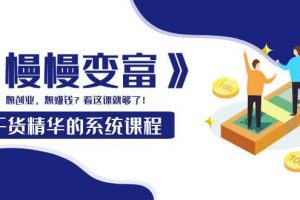 《慢慢變富》干貨精華的系統課程：想創業，想賺錢？看這課就夠了