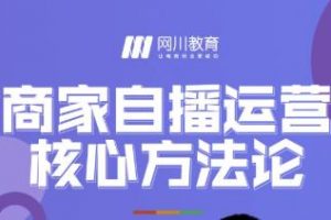 網川教育·商家自播運營核心方法論，一套可落地實操的方法論