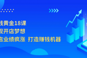 開店賺錢黃金18課，輕松實現開店夢想，讓你門店業績瘋漲 打造賺錢機器