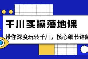 千川實操落地課：帶你深度玩轉千川，核心細節詳解（18節課時）