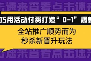 巧用活動付費打造“0-1”爆款，全站推廣順勢而為，秒殺新晉升玩法